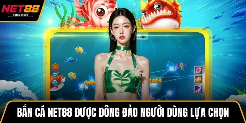Bắn cá NET88 được đông đảo người dùng lựa chọn