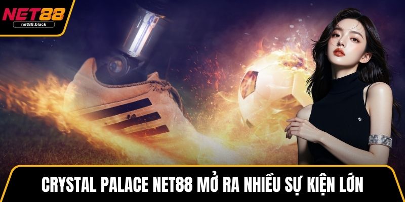Crystal Palace NET88 mở ra nhiều sự kiện lớn